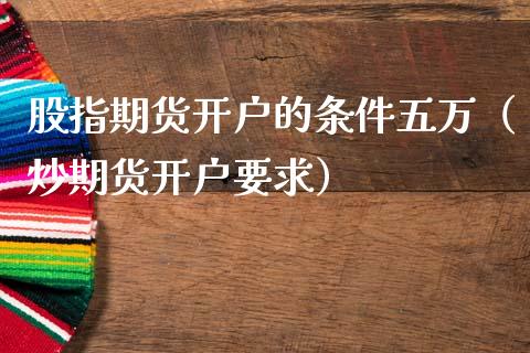 股指期货开户的条件五万（炒期货开户要求）_https://www.gzbbqc.com_恒指期货_第1张