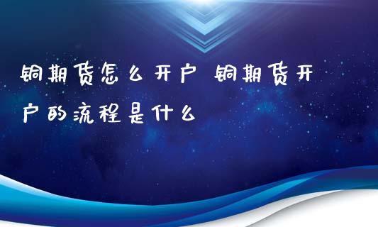 铜期货怎么开户 铜期货开户的流程是什么_https://www.gnhpgy.com_期货知识_第1张