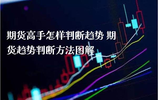 期货高手怎样判断趋势 期货趋势判断方法图解_https://www.gnhpgy.com_纳指期货_第1张