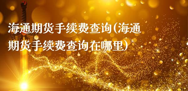 海通期货手续费查询(海通期货手续费查询在哪里)_https://www.gzbbqc.com_纳指期货_第1张