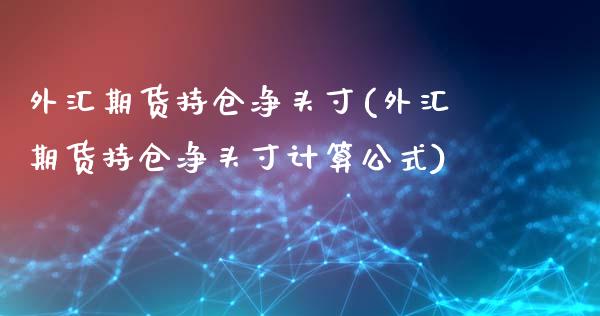 外汇期货持仓净头寸(外汇期货持仓净头寸计算公式)_纳指期货_第1张_八八期货网 外汇期货持仓净头寸(外汇期货持仓净头寸计算公式)_https://www.gzbbqc.com_纳指期货_第1张