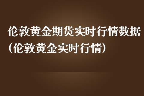 伦敦黄金期货实时行情数据(伦敦黄金实时行情)_https://www.gzbbqc.com_纳指期货_第1张