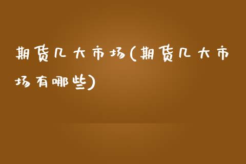 期货几大市场(期货几大市场有哪些)_https://www.gzbbqc.com_恒指期货_第1张
