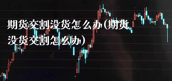 期货交割没货怎么办(期货没货交割怎么办)_https://www.gzbbqc.com_恒指期货_第1张