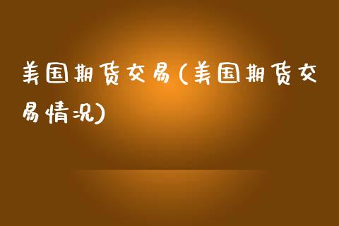 美国期货交易(美国期货交易情况)_https://www.gzbbqc.com_期货知识_第1张