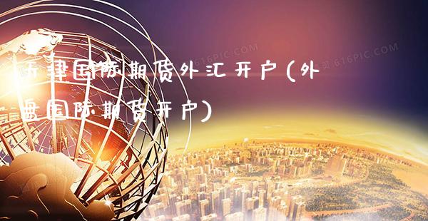 天津国际期货外汇开户(外盘国际期货开户)_https://www.gzbbqc.com_原油期货_第1张