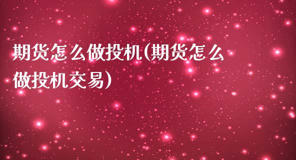 期货怎么做投机(期货怎么做投机交易)_https://www.gzbbqc.com_德指期货_第1张