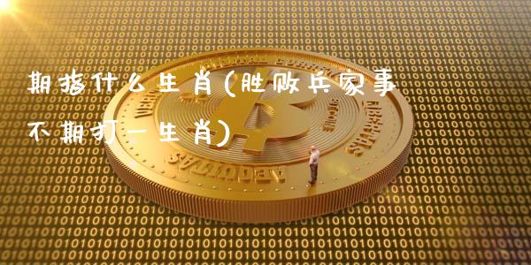 期指什么生肖(胜败兵家事不期打一生肖)_https://www.gzbbqc.com_期货知识_第1张
