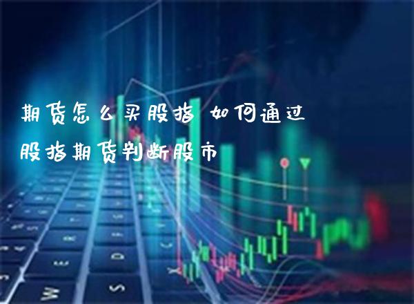 期货怎么买股指 如何通过股指期货判断股市_https://www.gnhpgy.com_道指期货_第1张