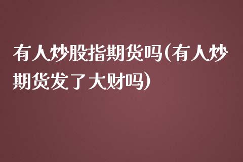 有人炒股指期货吗(有人炒期货发了大财吗)_纳指期货_第1张_八八期货网 有人炒股指期货吗(有人炒期货发了大财吗)_https://www.gzbbqc.com_纳指期货_第1张