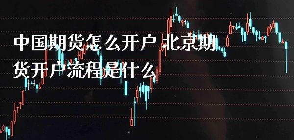 中国期货怎么开户 北京期货开户流程是什么_https://www.gzbbqc.com_黄金期货_第1张