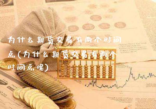 为什么期货交易有两个时间点(为什么期货交易有两个时间点呢)_https://www.gzbbqc.com_原油期货_第1张