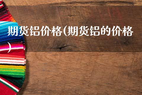 期货铝价格(期货铝的价格)_https://www.gzbbqc.com_股指期货_第1张