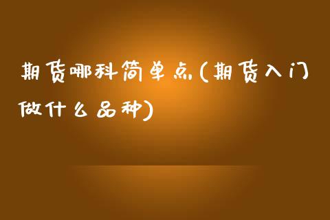 期货哪科简单点(期货入门做什么品种)_期货知识_第1张_八八期货网 期货哪科简单点(期货入门做什么品种)_https://www.gzbbqc.com_期货知识_第1张