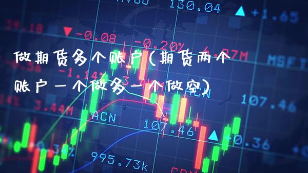 做期货多个账户(期货两个账户一个做多一个做空)_https://www.gzbbqc.com_黄金期货_第1张