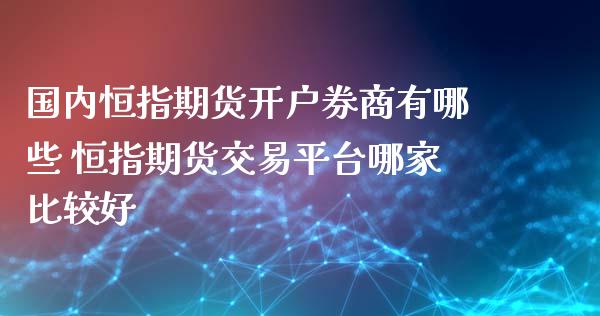 国内恒指期货开户券商有哪些 恒指期货交易平台哪家比较好_https://www.gnhpgy.com_恒指期货_第1张