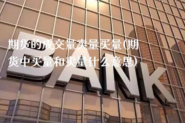 期货的成交量卖量买量(期货中买量和卖量什么意思)_https://www.gzbbqc.com_原油期货_第1张