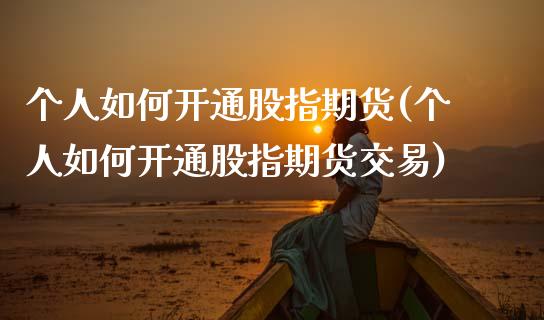 个人如何开通股指期货(个人如何开通股指期货交易)_https://www.gzbbqc.com_恒指期货_第1张
