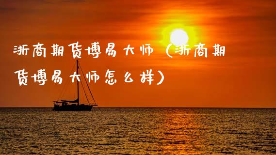 浙商期货博易大师（浙商期货博易大师怎么样）_https://www.gzbbqc.com_股指期货_第1张