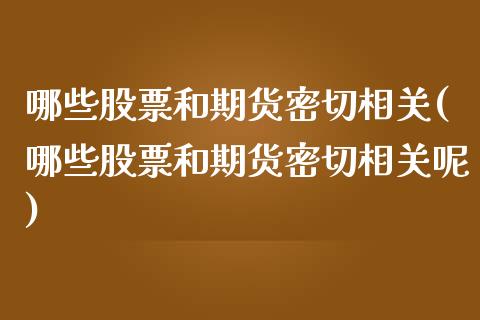 哪些股票和期货密切相关(哪些股票和期货密切相关呢)_纳指期货_第1张_八八期货网 哪些股票和期货密切相关(哪些股票和期货密切相关呢)_https://www.gzbbqc.com_纳指期货_第1张