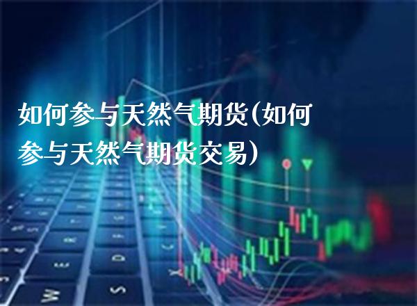 如何参与天然气期货(如何参与天然气期货交易)_https://www.gzbbqc.com_黄金期货_第1张