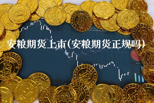 安粮期货上市(安粮期货正规吗)_https://www.gzbbqc.com_德指期货_第1张