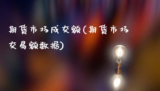 期货市场成交额(期货市场交易额数据)_https://www.gzbbqc.com_股指期货_第1张