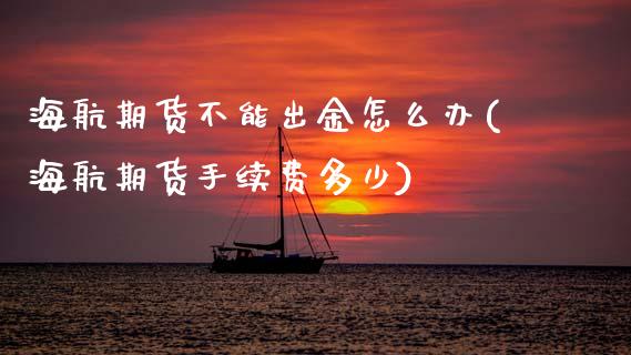 海航期货不能出金怎么办(海航期货手续费多少)_道指期货_第1张_八八期货网 海航期货不能出金怎么办(海航期货手续费多少)_https://www.gzbbqc.com_道指期货_第1张