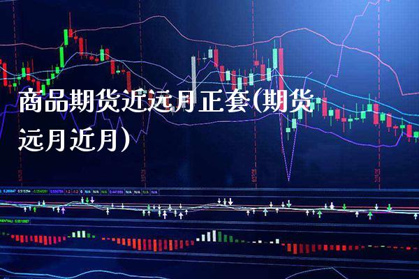 商品期货近远月正套(期货远月近月)_https://www.gzbbqc.com_道指期货_第1张