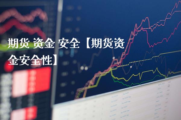 期货 资金 安全【期货资金安全性】_https://www.gzbbqc.com_原油期货_第1张