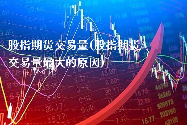股指期货交易量(股指期货交易量最大的原因)_https://www.gzbbqc.com_纳指期货_第1张
