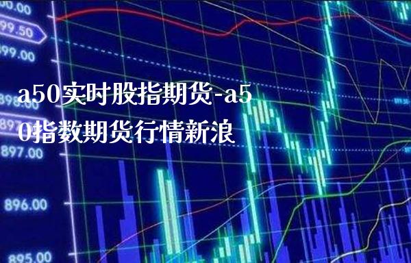 a50实时股指期货-a50指数期货行情新浪_https://www.gzbbqc.com_德指期货_第1张