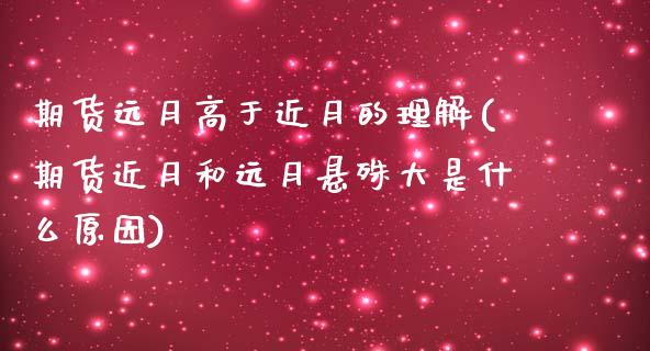 期货远月高于近月的理解(期货近月和远月悬殊大是什么原因)_https://www.gzbbqc.com_恒指期货_第1张
