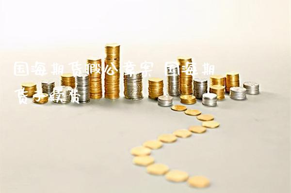 国海期货假公章案 国海期货手续费_https://www.gzbbqc.com_股指期货_第1张