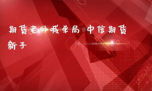 期货老师喊单局 中信期货新手_https://www.gzbbqc.com_原油期货_第1张