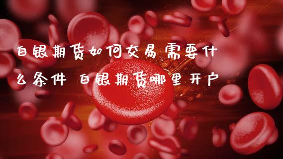 白银期货如何交易,需要什么条件 白银期货哪里开户_https://www.gnhpgy.com_原油期货_第1张