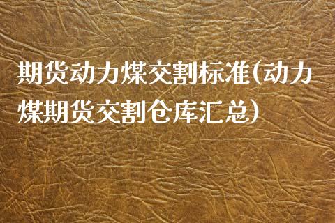 期货动力煤交割标准(动力煤期货交割仓库汇总)_https://www.gzbbqc.com_恒指期货_第1张