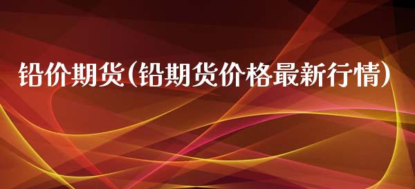 铅价期货(铅期货价格最新行情)_https://www.gzbbqc.com_道指期货_第1张