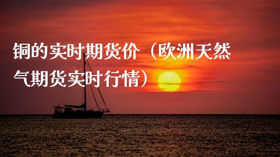 铜的实时期货价（欧洲天然气期货实时行情）_https://www.gzbbqc.com_黄金期货_第1张