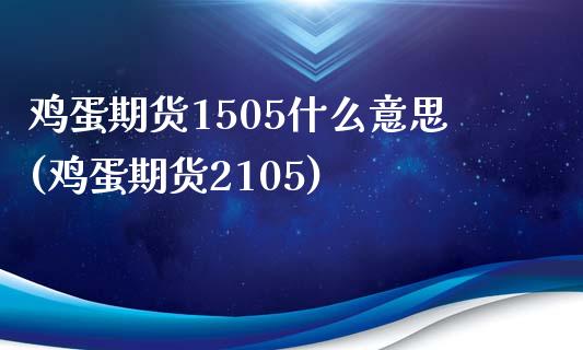 鸡蛋期货1505什么意思(鸡蛋期货2105)_https://www.gzbbqc.com_道指期货_第1张