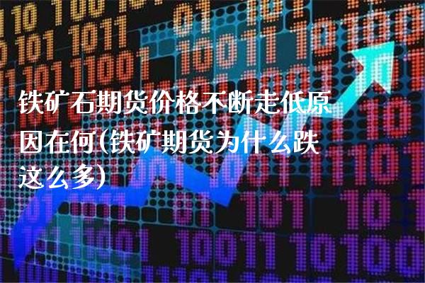 铁矿石期货价格不断走低原因在何(铁矿期货为什么跌这么多)_https://www.gzbbqc.com_黄金期货_第1张