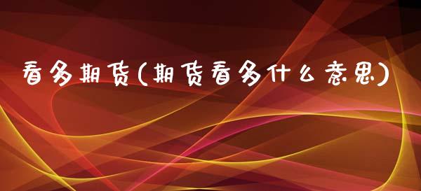 看多期货(期货看多什么意思)_https://www.gzbbqc.com_道指期货_第1张