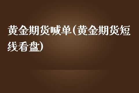 黄金期货喊单(黄金期货短线看盘)_https://www.gzbbqc.com_期货知识_第1张