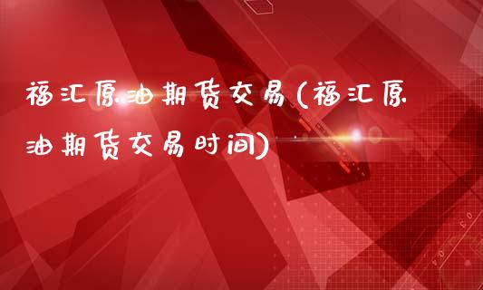 福汇原油期货交易(福汇原油期货交易时间)_恒指期货_第1张_八八期货网 福汇原油期货交易(福汇原油期货交易时间)_https://www.gzbbqc.com_恒指期货_第1张