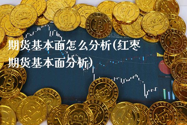 期货基本面怎么分析(红枣期货基本面分析)_https://www.gzbbqc.com_期货知识_第1张