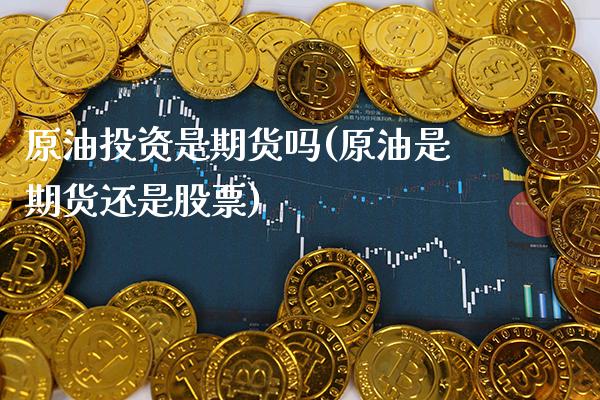 原油投资是期货吗(原油是期货还是股票)_https://www.gzbbqc.com_原油期货_第1张