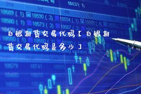 白银期货交易代码【白银期货交易代码是多少】_https://www.gzbbqc.com_道指期货_第1张