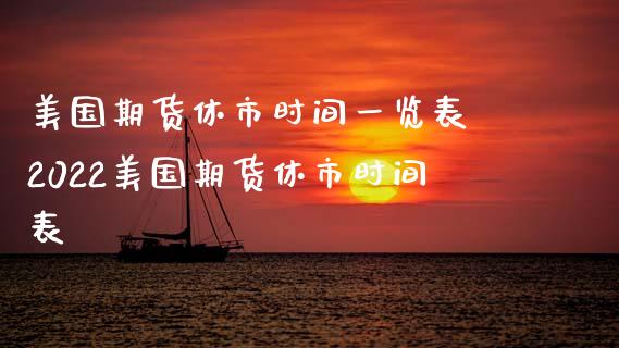 美国期货休市时间一览表 2022美国期货休市时间表_https://www.gzbbqc.com_恒指期货_第1张