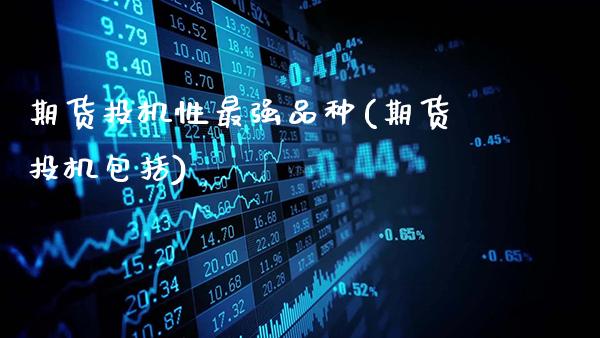 期货投机性最强品种(期货投机包括)_https://www.gzbbqc.com_未分类_第1张