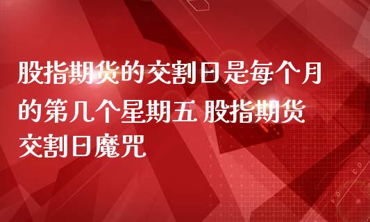 股指期货的交割日是每个月的第几个星期五 股指期货交割日魔咒_https://www.gzbbqc.com_股指期货_第1张